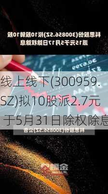 线上线下(300959.SZ)拟10股派2.7元 于5月31日除权除息