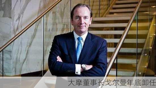 大摩董事长戈尔曼年底卸任