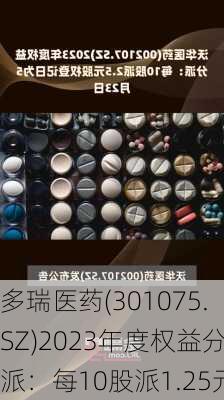 多瑞医药(301075.SZ)2023年度权益分派：每10股派1.25元