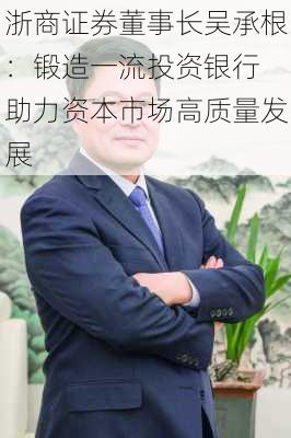 浙商证券董事长吴承根：锻造一流投资银行 助力资本市场高质量发展