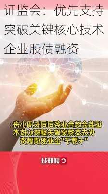 证监会：优先支持突破关键核心技术企业股债融资