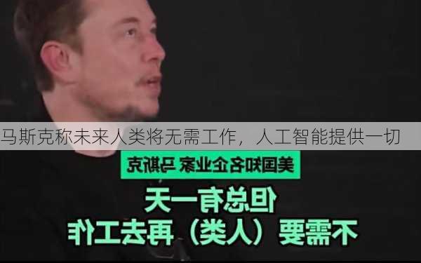 马斯克称未来人类将无需工作，人工智能提供一切