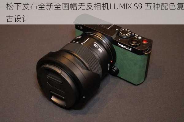 松下发布全新全画幅无反相机LUMIX S9 五种配色复古设计