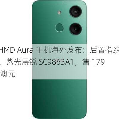 HMD Aura 手机海外发布：后置指纹、紫光展锐 SC9863A1，售 179 澳元