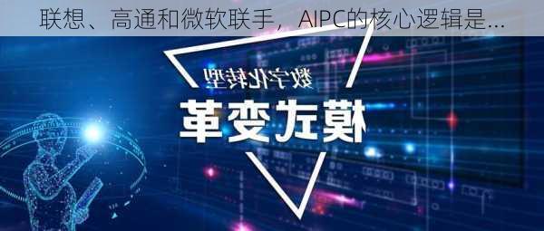 联想、高通和微软联手，AIPC的核心逻辑是...