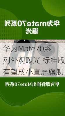 华为Mate70系列外观曝光 标准版有望成小直屏旗舰