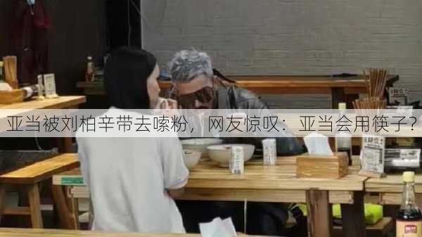 亚当被刘柏辛带去嗦粉，网友惊叹：亚当会用筷子？