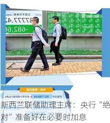 新西兰联储助理主席：央行“绝对”准备好在必要时加息