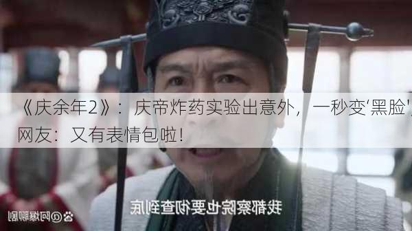 《庆余年2》：庆帝炸药实验出意外，一秒变‘黑脸',网友：又有表情包啦！