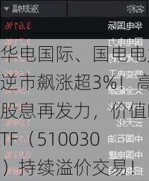 华电国际、国电电力逆市飙涨超3%！高股息再发力，价值ETF（510030）持续溢价交易！