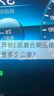 奔驰E级磨合期应该是多少公里？