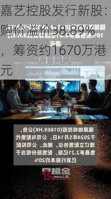 嘉艺控股发行新股：认购价溢价38.89%，筹资约1670万港元