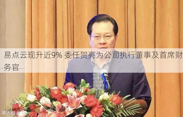 易点云现升近9% 委任贺亮为公司执行董事及首席财务官