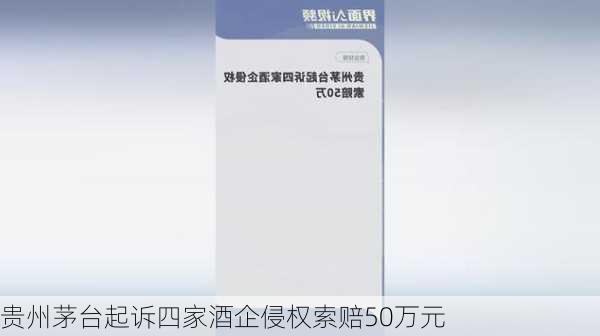 贵州茅台起诉四家酒企侵权索赔50万元