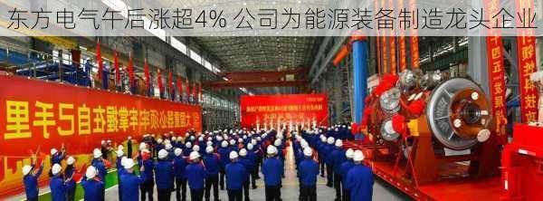 东方电气午后涨超4% 公司为能源装备制造龙头企业