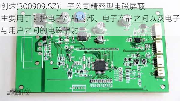 汇创达(300909.SZ)：子公司精密型电磁屏蔽件主要用于防护电子产品内部、电子产品之间以及电子产品与用户之间的电磁辐射