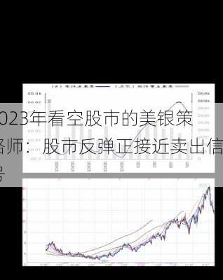 2023年看空股市的美银策略师：股市反弹正接近卖出信号