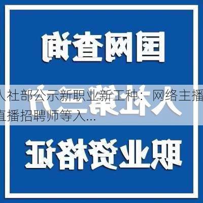 【人社部公示新职业新工种：网络主播、直播招聘师等入...