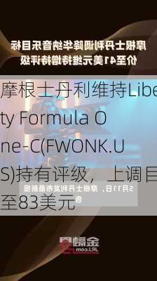 摩根士丹利维持Liberty Formula One-C(FWONK.US)持有评级，上调目标价至83美元