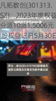 凡拓数创(301313.SZ)：2023年度权益分派10派1.5006元 股权登记日5月30日