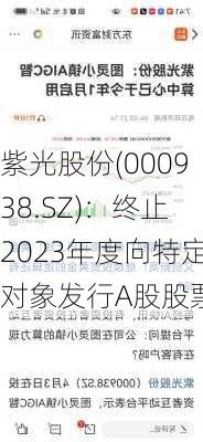 紫光股份(000938.SZ)：终止2023年度向特定对象发行A股股票