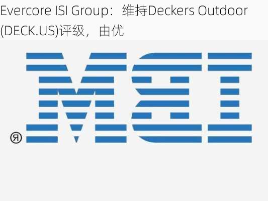 Evercore ISI Group：维持Deckers Outdoor(DECK.US)评级，由优