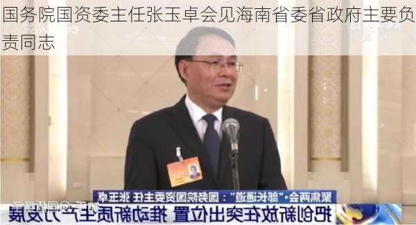 国务院国资委主任张玉卓会见海南省委省政府主要负责同志