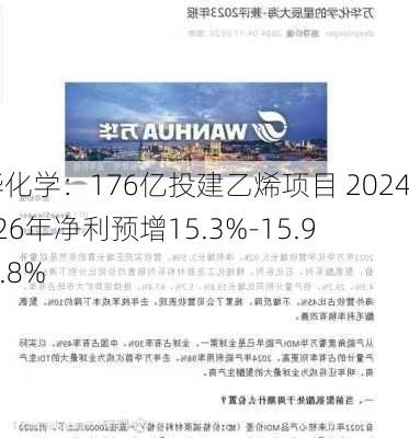 万华化学：176亿投建乙烯项目 2024-2026年净利预增15.3%-15.9%-3.8%