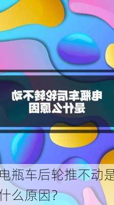 电瓶车后轮推不动是什么原因？