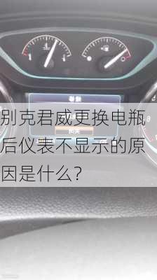 别克君威更换电瓶后仪表不显示的原因是什么？