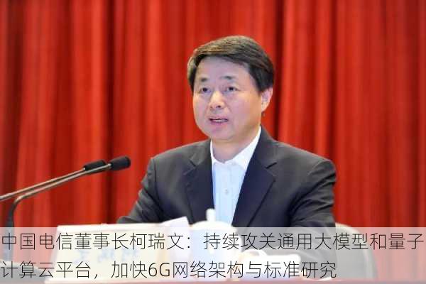 中国电信董事长柯瑞文：持续攻关通用大模型和量子计算云平台，加快6G网络架构与标准研究