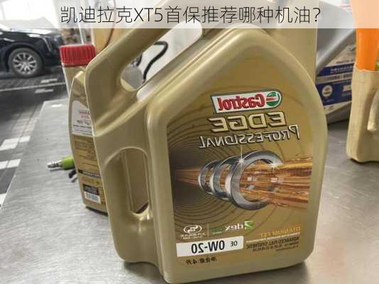 凯迪拉克XT5首保推荐哪种机油？