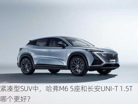 紧凑型SUV中，哈弗M6 5座和长安UNI-T 1.5T哪个更好？