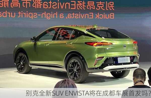 别克全新SUV ENVISTA将在成都车展首发吗？