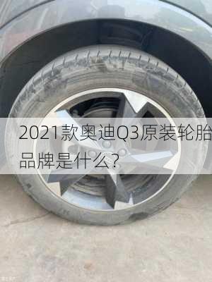 2021款奥迪Q3原装轮胎品牌是什么？