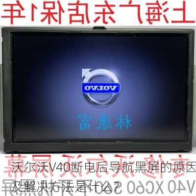 沃尔沃V40断电后导航黑屏的原因及解决方法是什么？