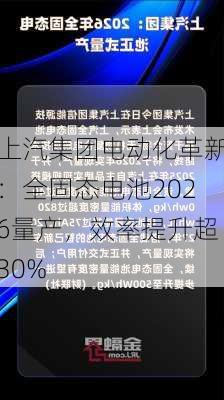 上汽集团电动化革新：全固态电池2026量产，效率提升超30%