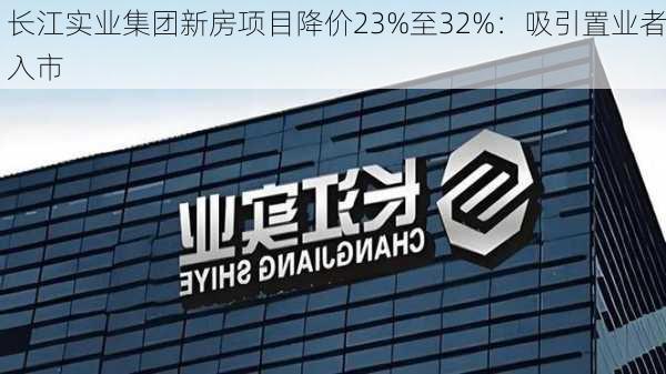 长江实业集团新房项目降价23%至32%：吸引置业者入市