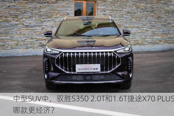 中型SUV中，驭胜S350 2.0T和1.6T捷途X70 PLUS哪款更经济？