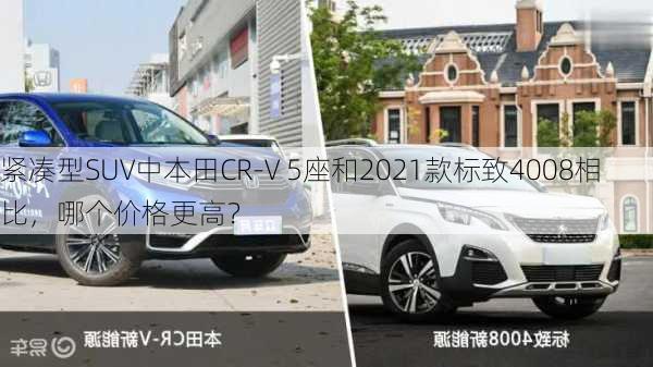 紧凑型SUV中本田CR-V 5座和2021款标致4008相比，哪个价格更高？