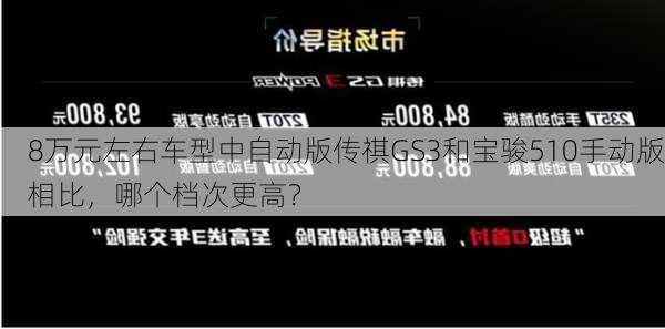 8万元左右车型中自动版传祺GS3和宝骏510手动版相比，哪个档次更高？