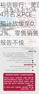 裕信银行：美国4月名义PCE预计放缓至0.2%，零售销售报告不佳