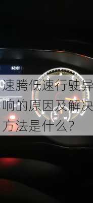 速腾低速行驶异响的原因及解决方法是什么？