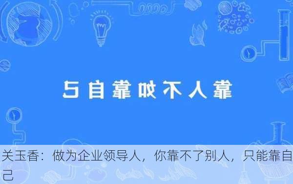 关玉香：做为企业领导人，你靠不了别人，只能靠自己