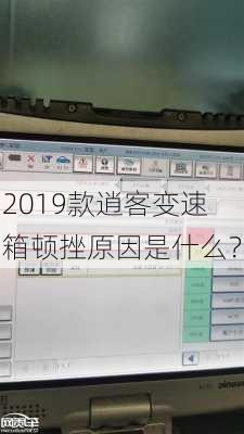 2019款逍客变速箱顿挫原因是什么？