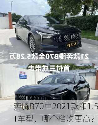 奔腾B70中2021款和1.5T车型，哪个档次更高？