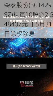 森泰股份(301429.SZ)拟每10股派2.548407元 于5月31日除权除息