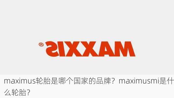 maximus轮胎是哪个国家的品牌？maximusmi是什么轮胎？