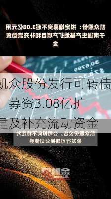 凯众股份发行可转债：募资3.08亿扩建及补充流动资金