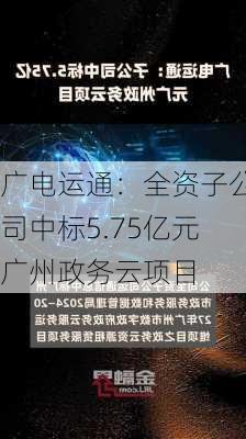 广电运通：全资子公司中标5.75亿元广州政务云项目